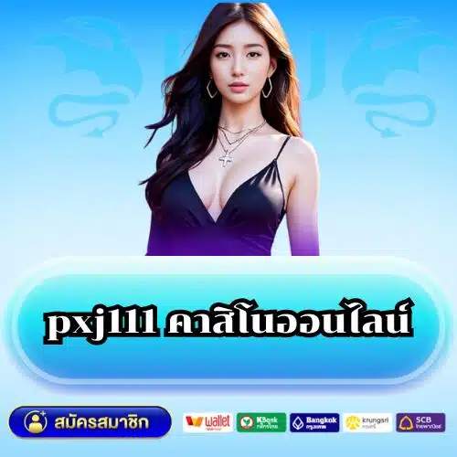 pxj111 คาสิโนออนไลน์ สล็อตครบวงจร พร้อมทำเงินได้จริง